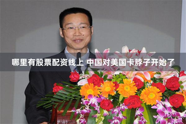 哪里有股票配资线上 中国对美国卡脖子开始了