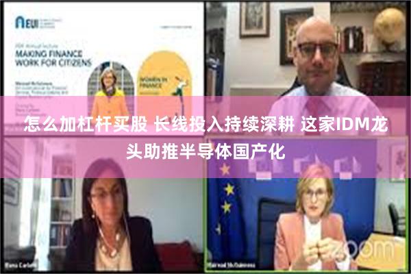 怎么加杠杆买股 长线投入持续深耕 这家IDM龙头助推半导体国产化