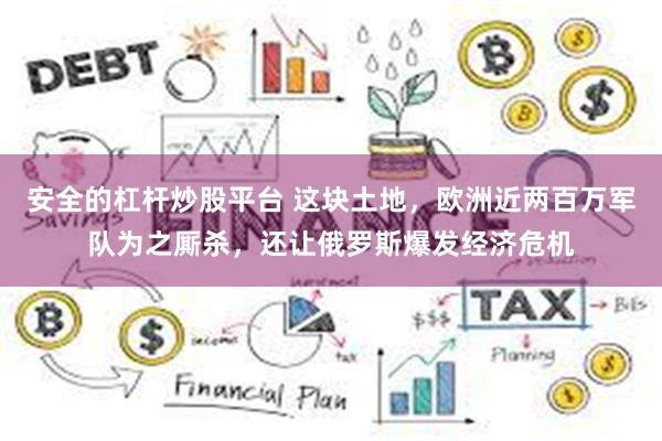 安全的杠杆炒股平台 这块土地，欧洲近两百万军队为之厮杀，还让俄罗斯爆发经济危机