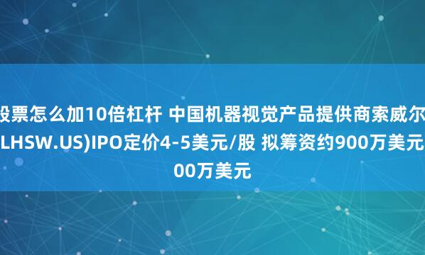 股票怎么加10倍杠杆 中国机器视觉产品提供商索威尔(LHSW.US)IPO定价4-5美元/股 拟筹资约900万美元