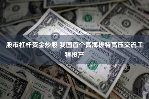 股市杠杆资金炒股 我国首个高海拔特高压交流工程投产