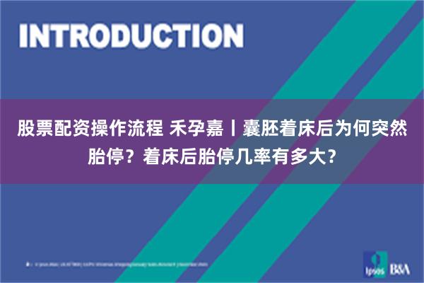 股票配资操作流程 禾孕嘉丨囊胚着床后为何突然胎停？着床后胎停几率有多大？