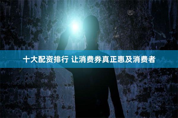 十大配资排行 让消费券真正惠及消费者