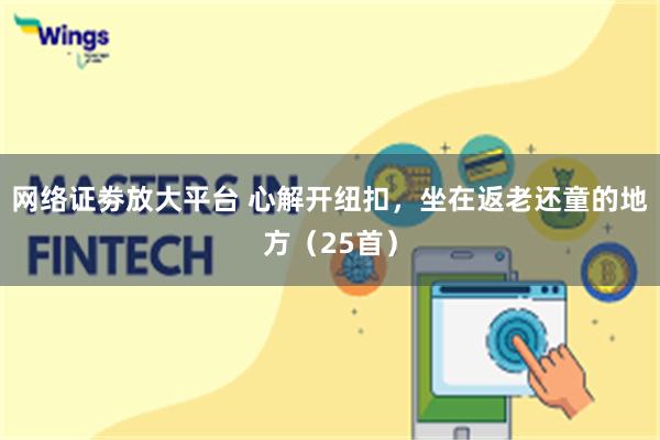 网络证劵放大平台 心解开纽扣，坐在返老还童的地方（25首）