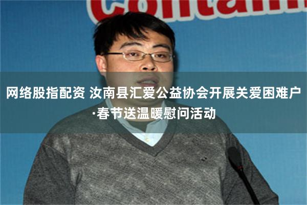 网络股指配资 汝南县汇爱公益协会开展关爱困难户·春节送温暖慰问活动
