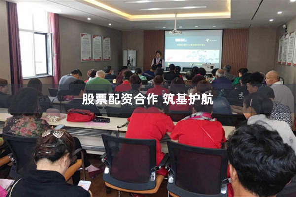 股票配资合作 筑基护航