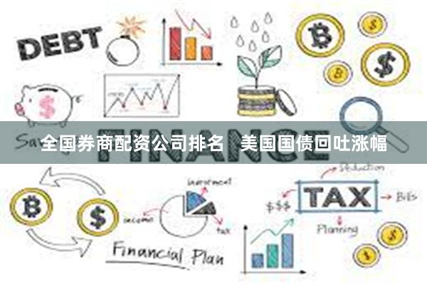 全国券商配资公司排名   美国国债回吐涨幅