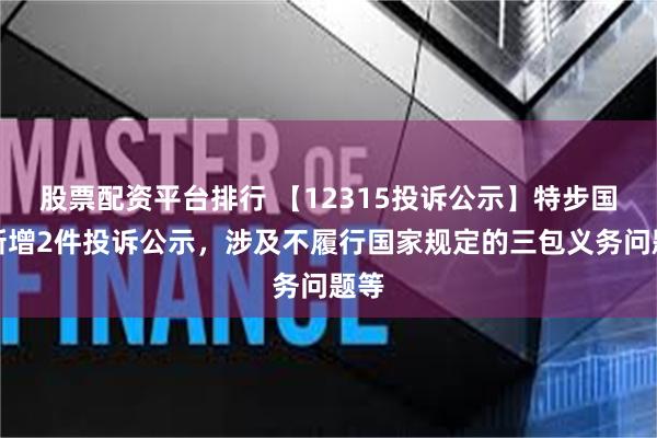 股票配资平台排行 【12315投诉公示】特步国际新增2件投诉公示，涉及不履行国家规定的三包义务问题等