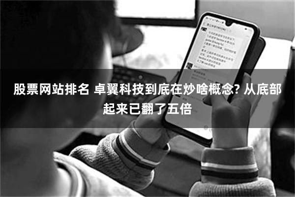 股票网站排名 卓翼科技到底在炒啥概念? 从底部起来已翻了五倍