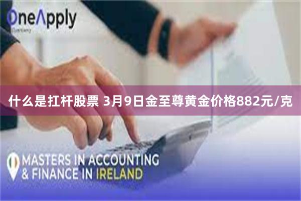 什么是扛杆股票 3月9日金至尊黄金价格882元/克