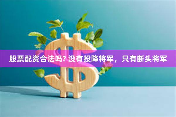 股票配资合法吗? 没有投降将军，只有断头将军