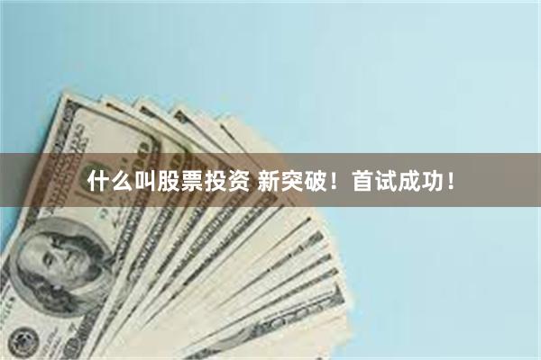 什么叫股票投资 新突破！首试成功！