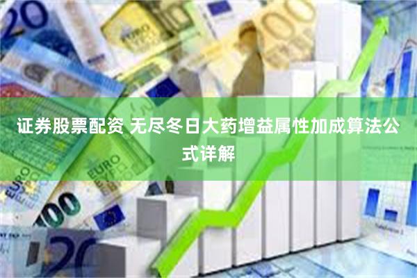 证券股票配资 无尽冬日大药增益属性加成算法公式详解