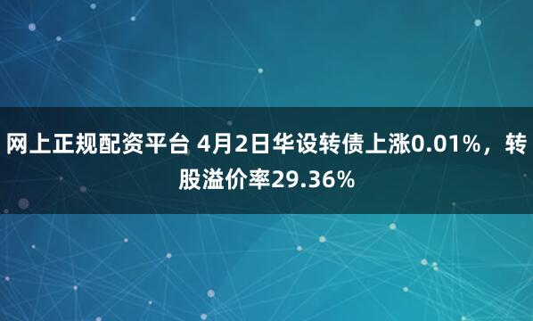 网上正规配资平台 4月2日华设转债上涨0.01%，转股溢价率29.36%