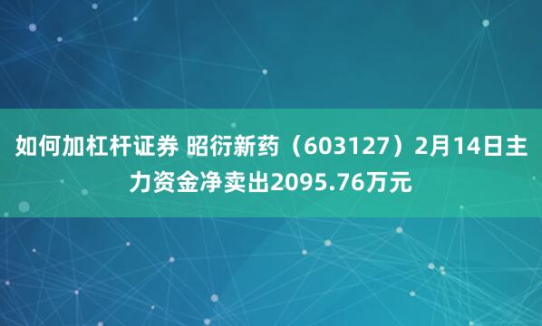 如何加杠杆证券 昭衍新药（603127）2月14日主力资金净卖出2095.76万元