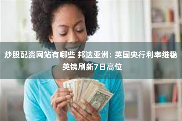 炒股配资网站有哪些 邦达亚洲: 英国央行利率维稳 英镑刷新7日高位