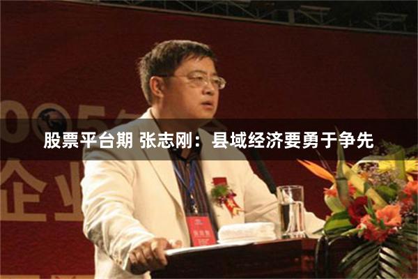 股票平台期 张志刚：县域经济要勇于争先