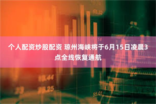 个人配资炒股配资 琼州海峡将于6月15日凌晨3点全线恢复通航