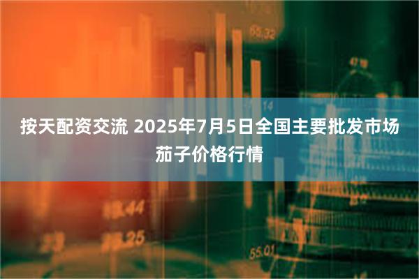 按天配资交流 2025年7月5日全国主要批发市场茄子价格行情