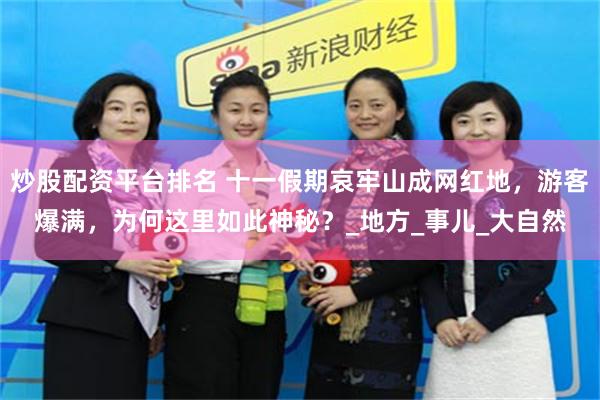 炒股配资平台排名 十一假期哀牢山成网红地，游客爆满，为何这里如此神秘？_地方_事儿_大自然
