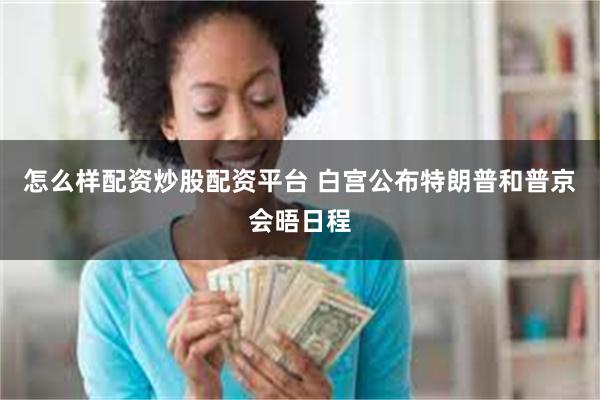 怎么样配资炒股配资平台 白宫公布特朗普和普京会晤日程