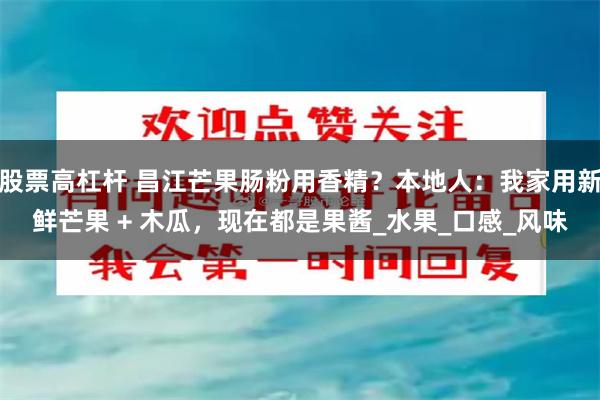 股票高杠杆 昌江芒果肠粉用香精？本地人：我家用新鲜芒果 + 木瓜，现在都是果酱_水果_口感_风味