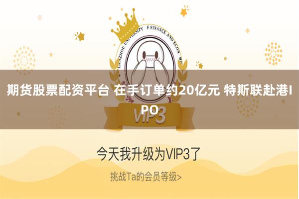 期货股票配资平台 在手订单约20亿元 特斯联赴港IPO