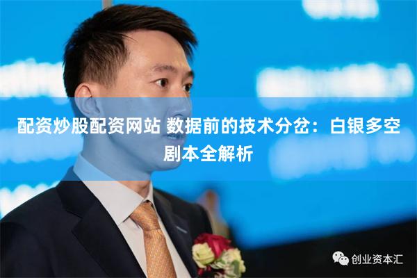 配资炒股配资网站 数据前的技术分岔：白银多空剧本全解析