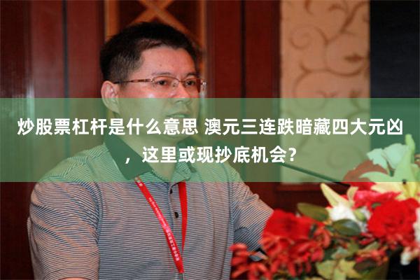 炒股票杠杆是什么意思 澳元三连跌暗藏四大元凶,这里或现抄底机会?