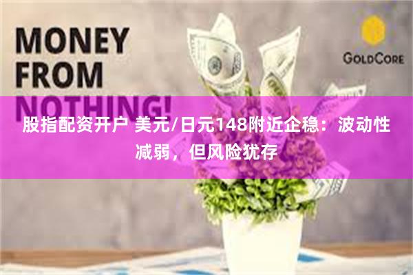 股指配资开户 美元/日元148附近企稳：波动性减弱，但风险犹存