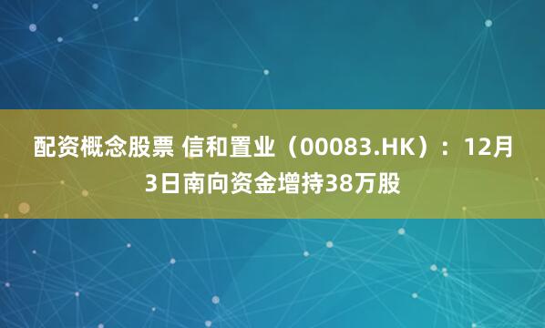 配资概念股票 信和置业(00083.HK):12月3日南向资金增持38万股