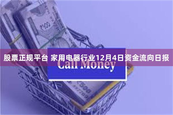 股票正规平台 家用电器行业12月4日资金流向日报