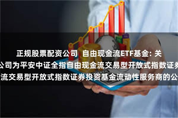 正规股票配资公司  自由现金流ETF基金: 关于新增国信证券股份有限公司为平安中证全指自由现金流交易型开放式指数证券投资基金流动性服务商的公告