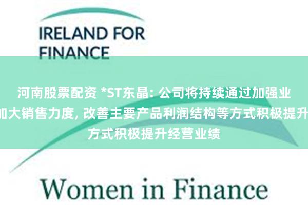 河南股票配资 *ST东晶: 公司将持续通过加强业务合作, 加大销售力度, 改善主要产品利润结构等方式积极提升经营业绩